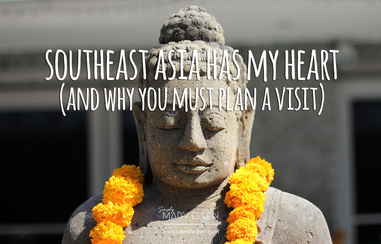 Southeast Asia Has My Heart (And Why You Must Plan a Visit)